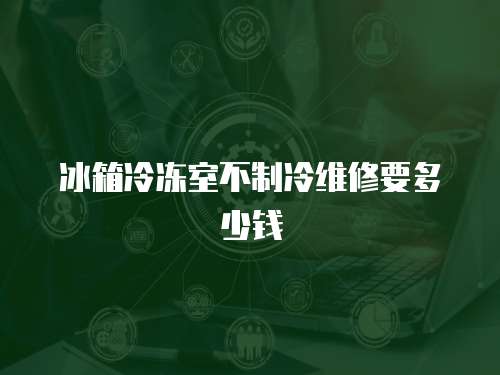 冰箱冷凍室不制冷維修要多少錢