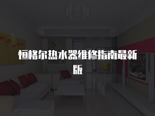 恒格爾熱水器維修指南最新版