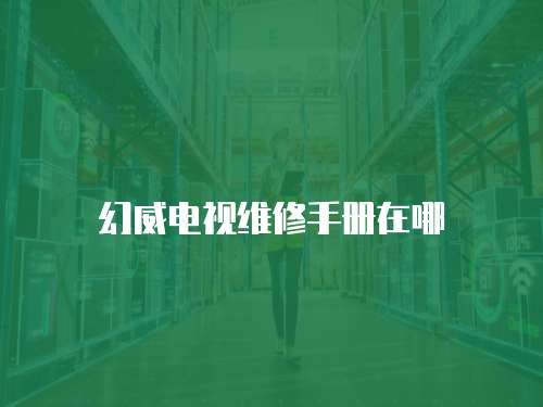 幻威電視維修手冊在哪