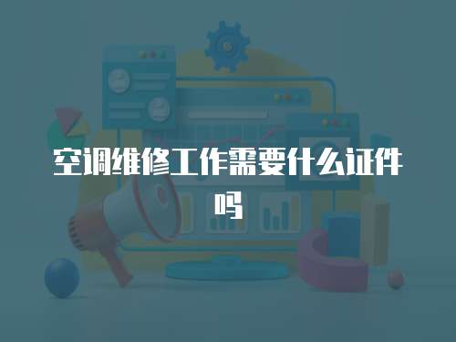 空調維修工作需要什么證件嗎