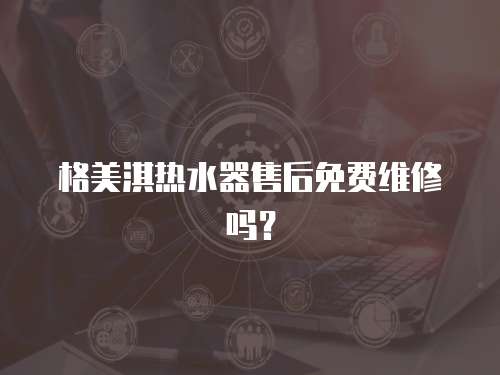 格美淇熱水器售后免費(fèi)維修嗎？
