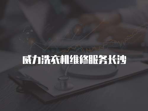 威力洗衣機維修服務長沙