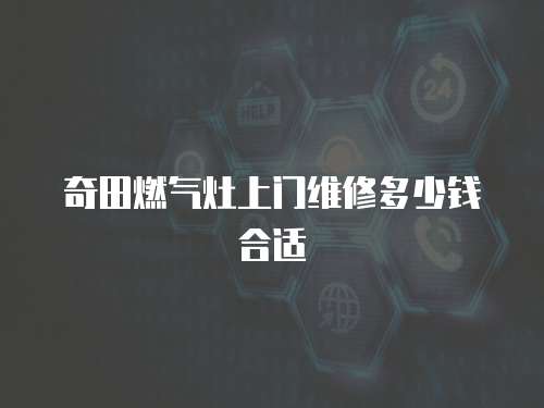 奇田燃氣灶上門維修多少錢合適