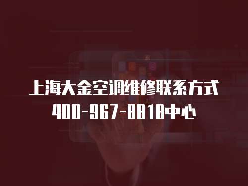 上海大金空調(diào)維修聯(lián)系方式400-967-8818中心