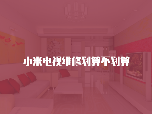 小米電視維修劃算不劃算