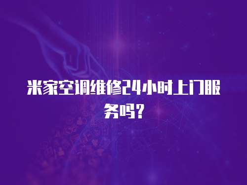 米家空調(diào)維修24小時上門服務嗎？