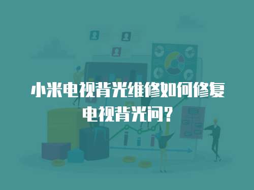 小米電視背光維修如何修復電視背光問？