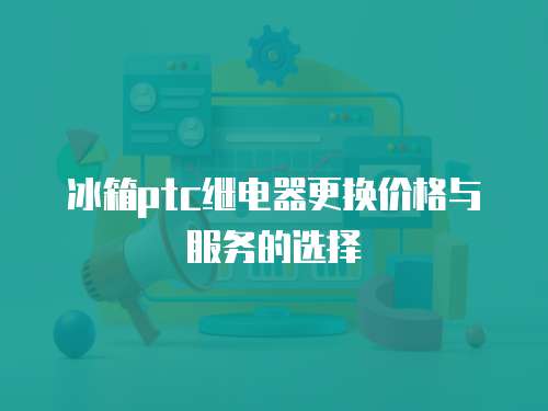 冰箱ptc繼電器更換價格與服務的選擇