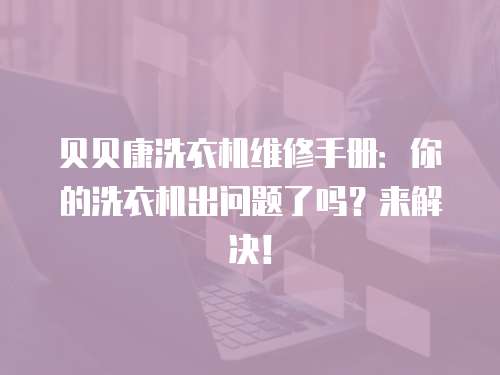 貝貝康洗衣機維修手冊：你的洗衣機出問題了嗎？來解決！