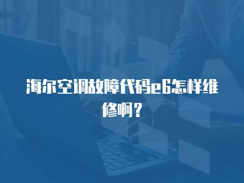 海爾空調故障代碼e6怎樣維修啊？