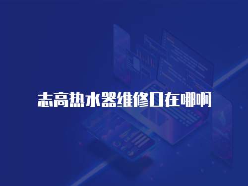 志高熱水器維修口在哪啊