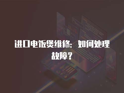 進口電飯煲維修：如何處理故障？