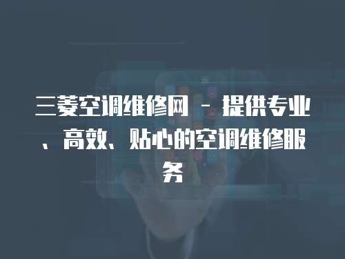 三菱空調維修網 - 提供專業、高效、貼心的空調維修服務