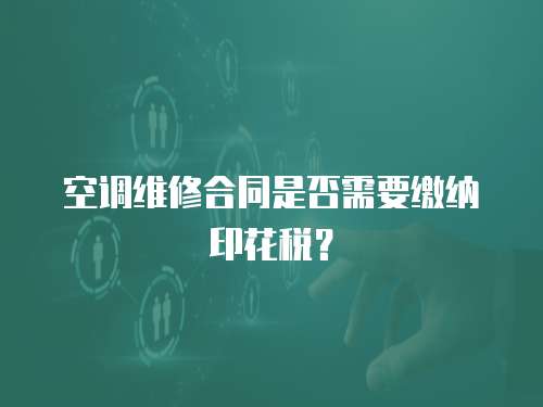 空調維修合同是否需要繳納印花稅？