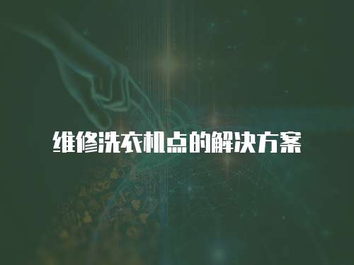 維修洗衣機(jī)點(diǎn)的解決方案