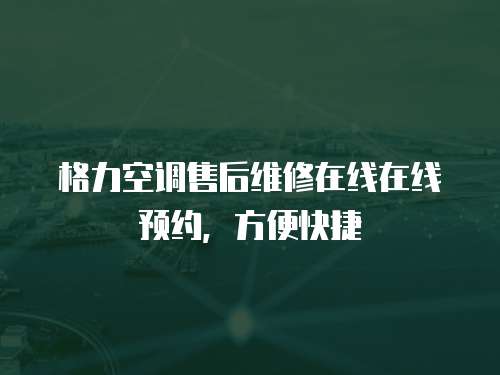 格力空調售后維修在線在線預約，方便快捷