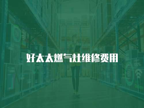 好太太燃氣灶維修費用