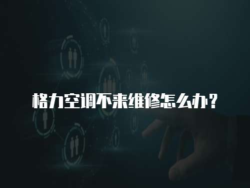 格力空調不來維修怎么辦？