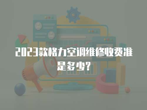 2023款格力空調維修收費準是多少？