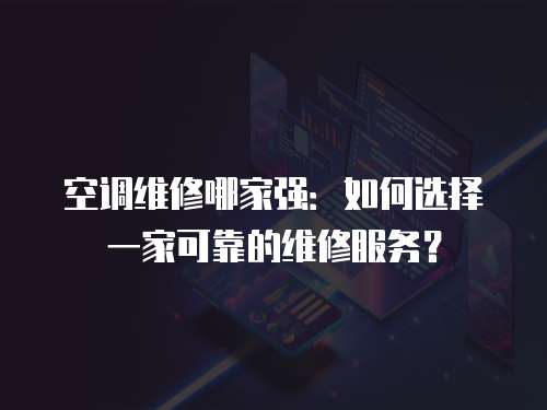 空調維修哪家強：如何選擇一家可靠的維修服務？