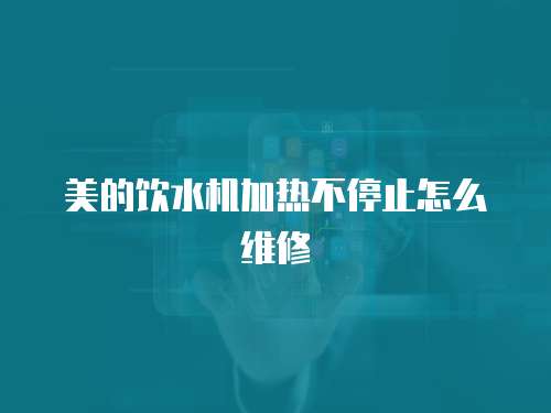 美的飲水機加熱不停止怎么維修
