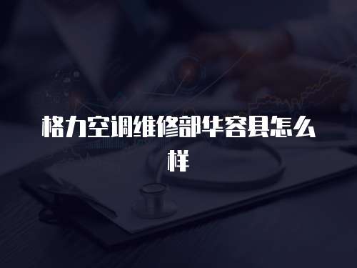 格力空調維修部華容縣怎么樣