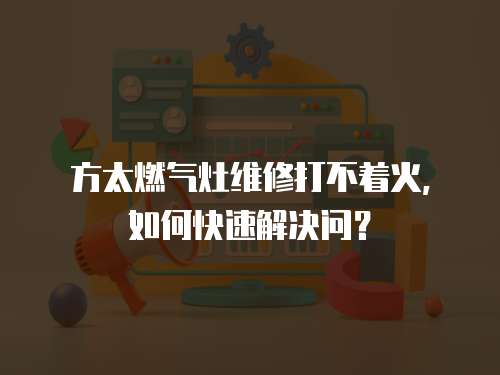 方太燃氣灶維修打不著火，如何快速解決問？