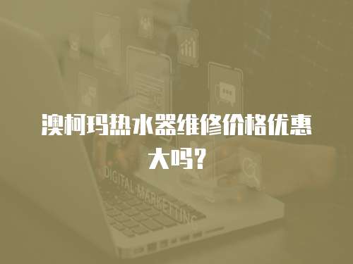 澳柯瑪熱水器維修價(jià)格優(yōu)惠大嗎？
