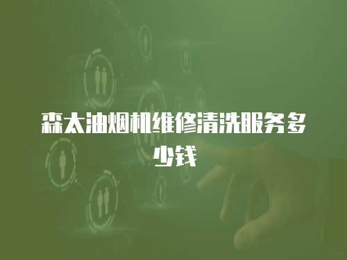 森太油煙機維修清洗服務多少錢