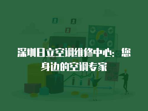 深圳日立空調維修中心：您身邊的空調專家