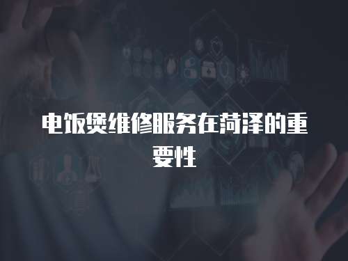 電飯煲維修服務在菏澤的重要性