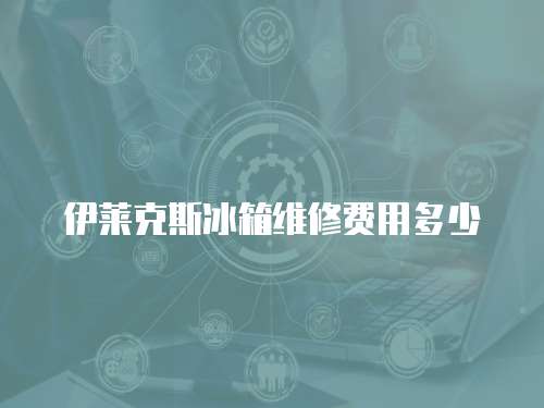 伊萊克斯冰箱維修費用多少