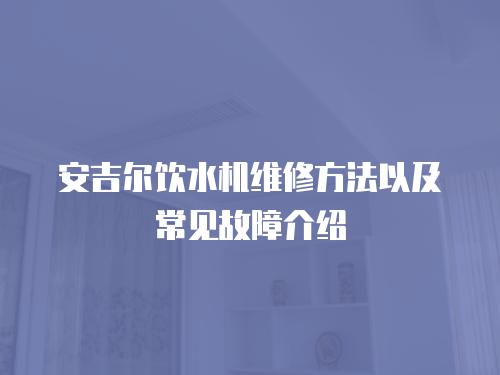 安吉爾飲水機維修方法以及常見故障介紹