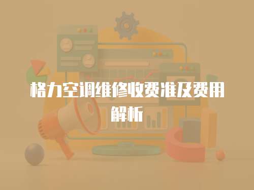 格力空調維修收費準及費用解析