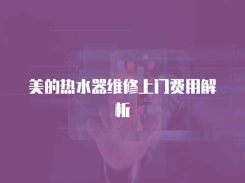 美的熱水器維修上門費用解析