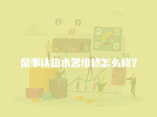榮事達熱水器維修怎么修？