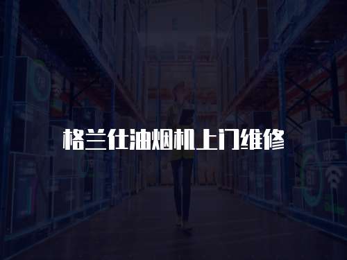 格蘭仕油煙機上門維修