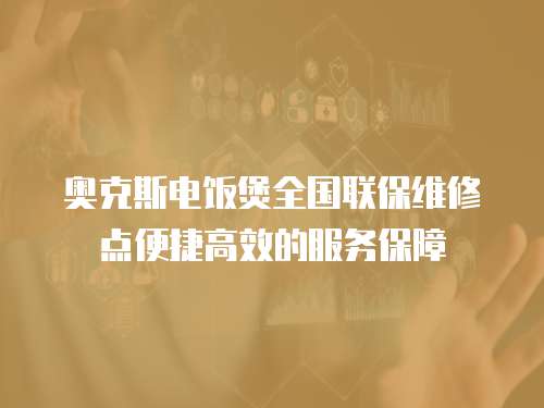 奧克斯電飯煲全國聯保維修點便捷高效的服務保障