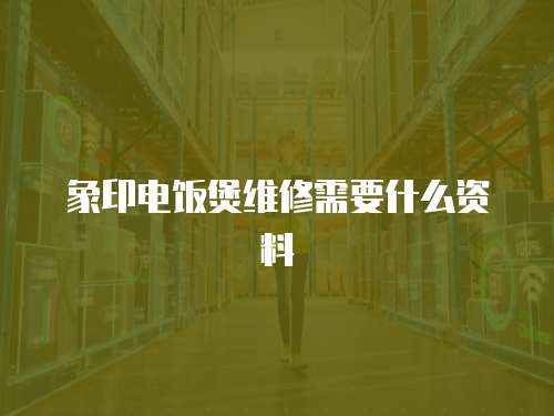 象印電飯煲維修需要什么資料