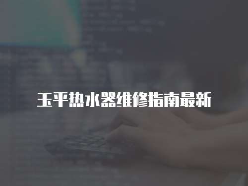 玉平熱水器維修指南最新