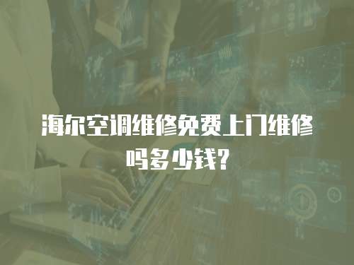 海爾空調維修免費上門維修嗎多少錢？