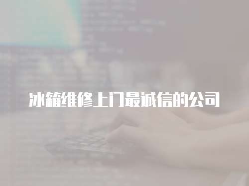 冰箱維修上門最誠信的公司
