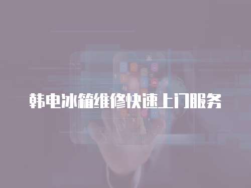 韓電冰箱維修快速上門服務(wù)