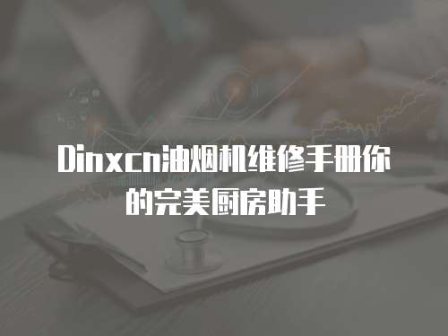 Dinxcn油煙機維修手冊你的完美廚房助手