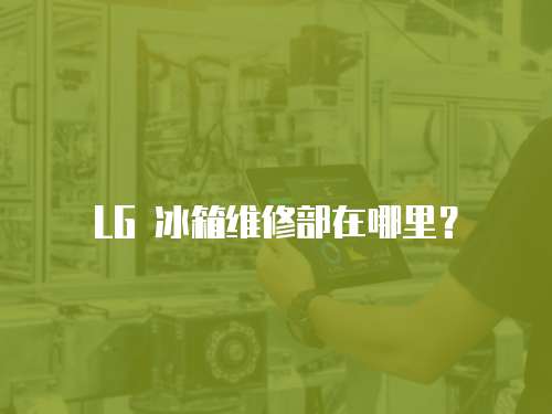 LG 冰箱維修部在哪里？