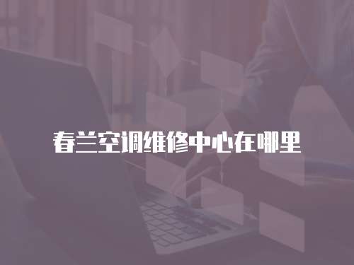 春蘭空調維修中心在哪里