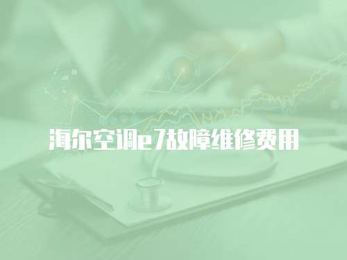 海爾空調e7故障維修費用