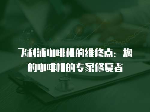 飛利浦咖啡機(jī)的維修點(diǎn)：您的咖啡機(jī)的專家修復(fù)者