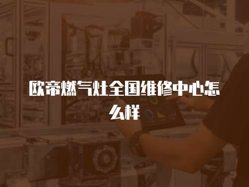 歐帝燃?xì)庠钊珖S修中心怎么樣