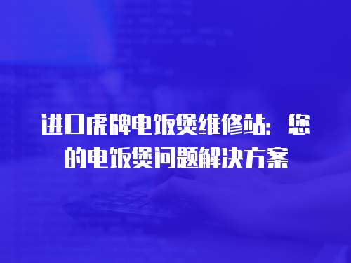 進口虎牌電飯煲維修站：您的電飯煲問題解決方案